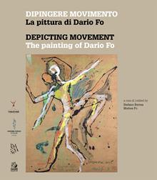 Dipingere movimento. La pittura di Dario Fo-Depicting movement. The painting of Dario Fo. Ediz. a colori