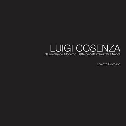 Luigi Cosenza. «Desiderata» del Moderno. Sette progetti irrealizzati a Napoli - Lorenzo Giordano - copertina