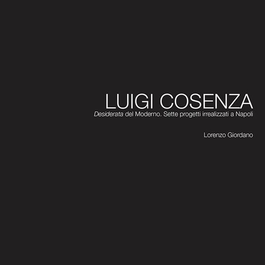 Luigi Cosenza. «Desiderata» del Moderno. Sette progetti irrealizzati a Napoli - Lorenzo Giordano - copertina
