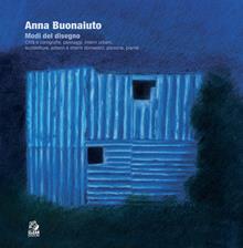Anna Buonaiuto. Modi del disegno. Città e corografie, paesaggi, interni urbani, architetture, esterni e interni domestici, persone, piante
