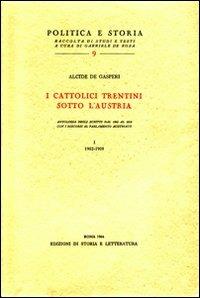 I cattolici trentini sotto l'Austria. Antologia degli scritti dal 1902 al 1915 con i discorsi al Parlamento austriaco - Alcide De Gasperi - copertina