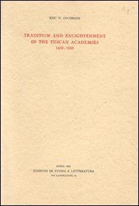 Tradition and enlightenment in the Tuscan Academies (1690-1800) - Eric W. Cochrane - copertina