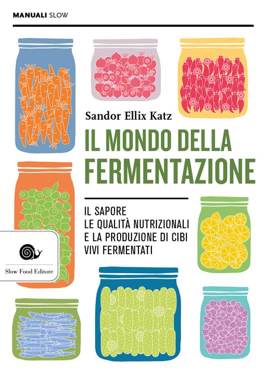 Il mondo della fermentazione. Il sapore, le qualità nutrizionali e la produzione di cibi vivi fermentati - Sandor Ellix Katz - copertina