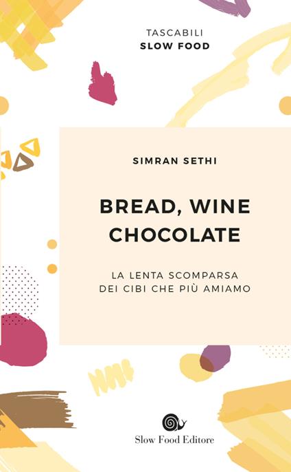 Bread, wine, chocolate. La lenta scomparsa dei cibi che più amiamo - Simran Sethi - copertina