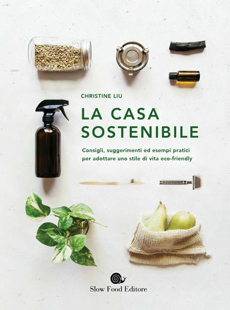 La casa sostenibile. Consigli, suggerimenti ed esempi pratici per adottare uno stile di vita eco-friendly - Christine Liu - copertina