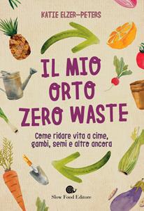 Libro Il mio orto zero waste. Come ridare vita a cime, gambi, semi e altro ancora Katie Elzer-Peters