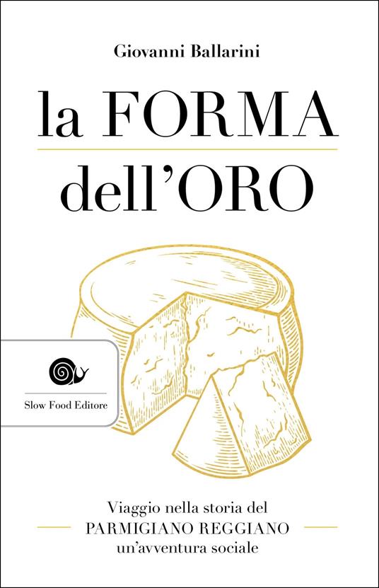La forma dell'oro. Viaggio nella storia del Parmigiano Reggiano un'avventura sociale - Giovanni Ballarini - copertina