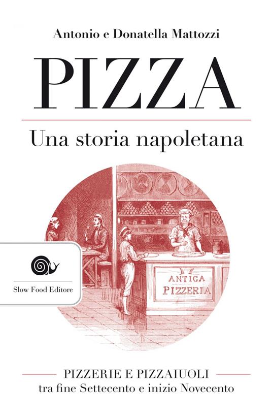 Pizza. Una storia napoletana. Pizzerie e pizzaiuoli tra fine Settecento e inizio Novecento. Nuova ediz. - Antonio Mattozzi,Donatella Mattozzi - ebook