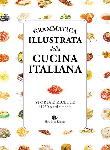 Grammatica illustrata della cucina italiana. Storia e ricette di 250 piatti simbolo - copertina
