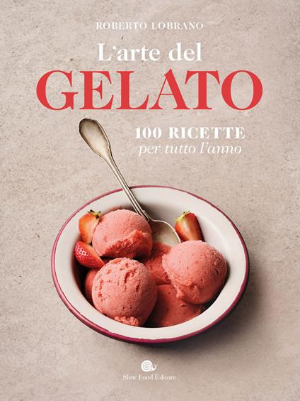 L'arte del gelato. 100 ricette per tutto l'anno - Roberto Lobrano - copertina