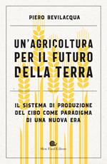 Un' agricoltura per il futuro della Terra. Il sistema di produzione del cibo come paradigma di una nuova era