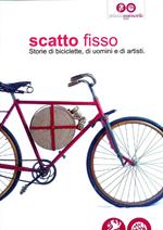 Scatto fisso. Storie di biciclette, di uomini e di artisti. Catalogo della mostra (Cles, 6 luglio-6 ottobre 2013)