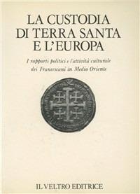 La Custodia di Terra Santa e l'Europa. I rapporti politici e l'attività culturale dei Francescani in Medio Oriente - copertina