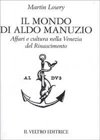 Il mondo di Aldo Manuzio. Affari e cultura nella Venezia del Rinascimento - Martin Lowry - copertina