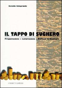 Il tappo di sughero. Preparazione, lavorazione, utilizzo in enologia - Osvaldo Colagrande - copertina