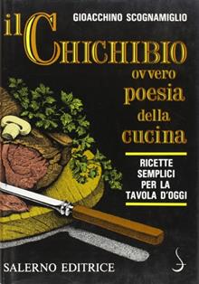 Il Chichibio, ovvero Poesia della cucina. Ricette semplici per la tavola...