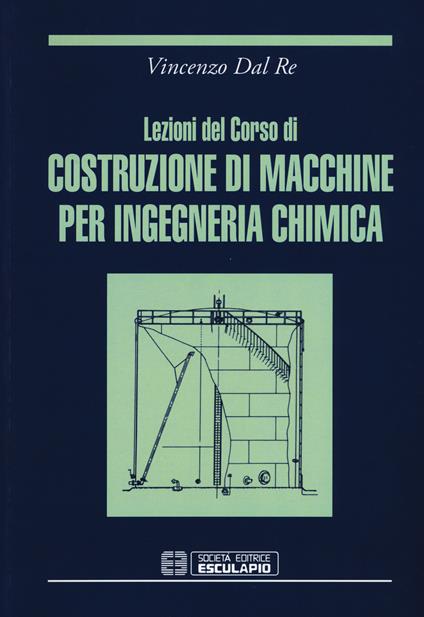 Lezioni del corso di costruzione di macchine per ingegneria chimica - Vincenzo Dal Re - copertina