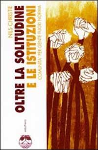 Oltre la solitudine e le istituzioni. Comunità per gente fuori norma - Nils Christie - copertina