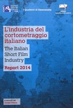 L' industria del cortometraggio italiano-The italian short film industry. Report 2014. Ediz. bilingue