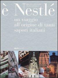 È Nestlé. Un viaggio all'origine di tanti sapori italiani - Mauro Galligani,Laura Leonelli - copertina
