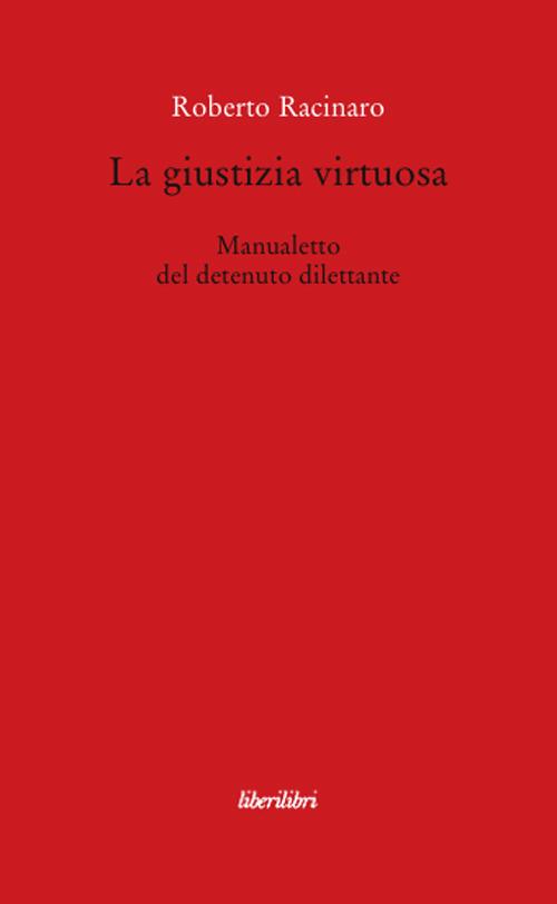 La giustizia virtuosa. Manualetto del detenuto dilettante - Roberto Racinaro - copertina