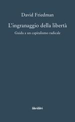 L'ingranaggio della libertà. Guida a un capitalismo radicale