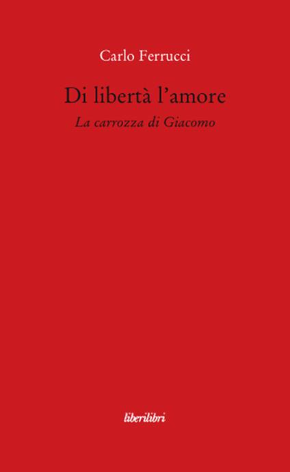Di libertà l'amore. La carrozza di Giacomo - Carlo Ferrucci - copertina