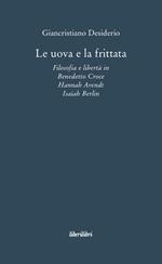 Le uova e la frittata. Filosofia e libertà in Benedetto Croce, Hannah Arendt, Isaiah Berlin