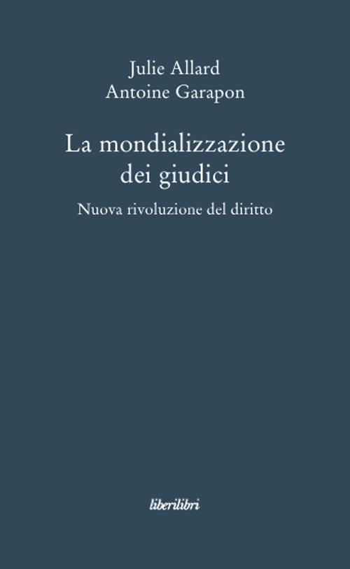 La mondializzazione dei giudici. Nuova rivoluzione el diritto - Julie Allard,Antoine Garapon - copertina
