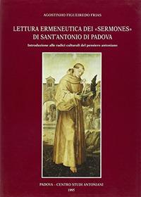 Lettura ermeneutica dei «Sermones» di sant'Antonio di Padova. Introduzione alle radici culturali del pensiero antoniano - Agostinho Figueiredo Frias - copertina