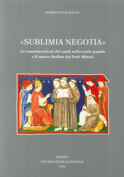 Sublimia negotia. Le canonizzazioni dei santi nella curia papale e il nuovo Ordine dei frati minori - Roberto Paciocco - copertina