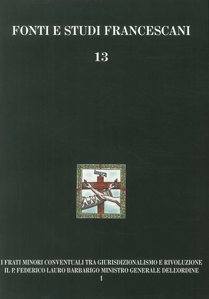 I frati minori conventuali tra giurisdizionalismo e rivoluzione. Il p. Federico Lauro Barbarigo ministro generale dell'Ordine (1718-1801) - Isidoro L. Gatti - copertina