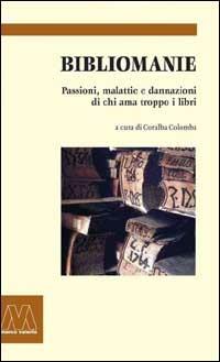 Bibliomanie. Passioni, malattie e dannazioni di chi ama troppo i libri - copertina