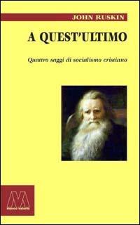 A quest'ultimo. Quattro saggi di socialismo cristiano - John Ruskin - copertina