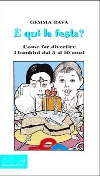 È qui la festa? Come far divertire i bambini dai 3 ai 10 anni - Gemma Bava - copertina