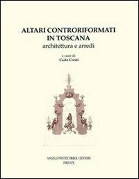 Altari controriformati in Toscana. Architettura e arredi - Carlo Cresti - copertina