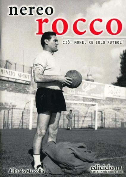 Nereo Rocco. Ciò, mone, xe solo futbol! - Paolo Marcolin - copertina