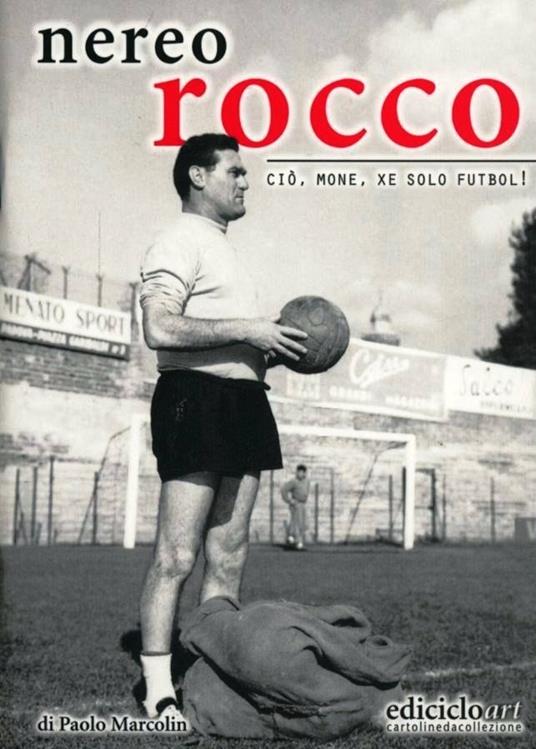 Nereo Rocco. Ciò, mone, xe solo futbol! - Paolo Marcolin - copertina
