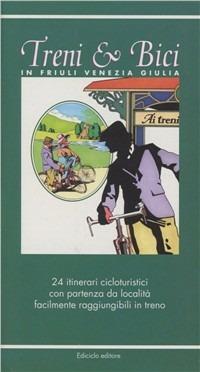 Treni & bici in Friuli Venezia Giulia. 24 itinerari cicloturistici con partenza da località facilmente raggiungibili in treno - Robert Schuhmann - copertina