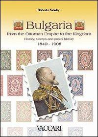 Bulgaria. From the ottoman empire to the kingdom. History, stamps and postal history 1840-1908 - Roberto Sciaky - copertina