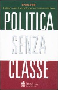 Politica senza classe. Strategie e comunicazione di governanti sconnessi dal Paese - Franz Foti - copertina