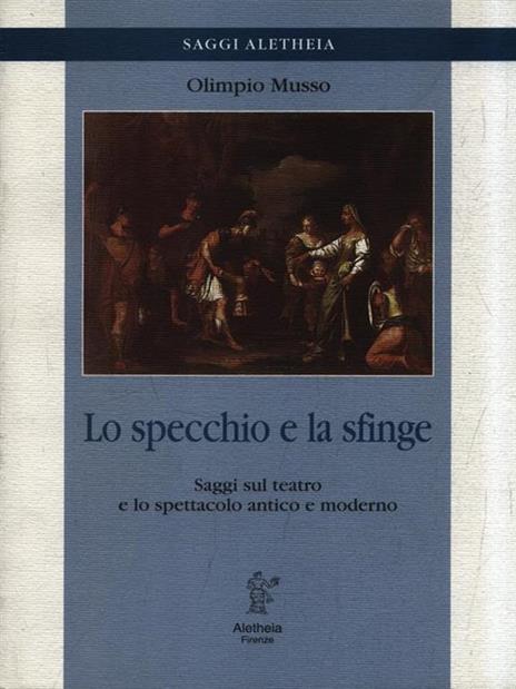 Lo specchio e la sfinge. Saggi sul teatro e lo spettacolo antico e moderno - Olimpio Musso - 2