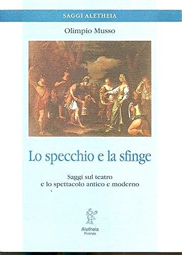 Lo specchio e la sfinge. Saggi sul teatro e lo spettacolo antico e moderno