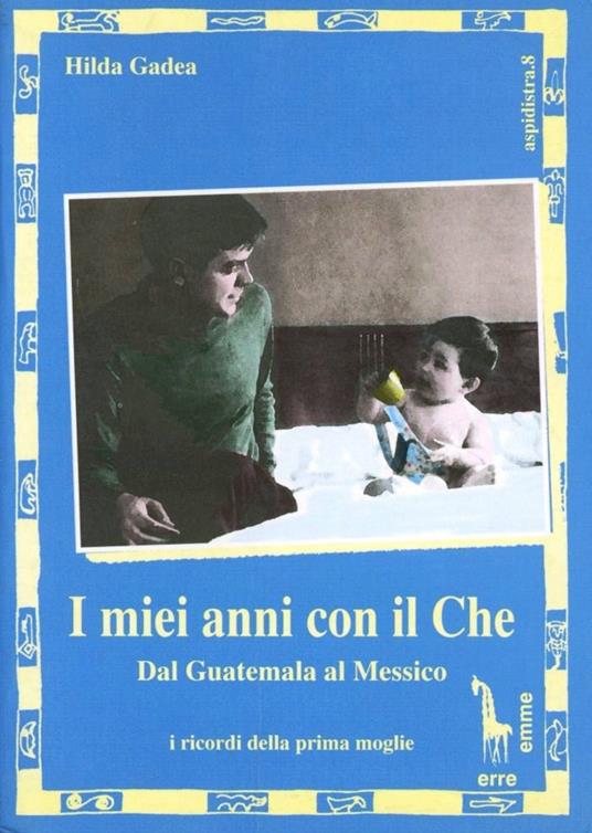 I miei anni con il Che. Dal Guatemala al Messico - Hilda Gadea - copertina