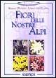 Fiori delle nostre Alpi - Sergio Pessot,Lodovico Cusini - copertina