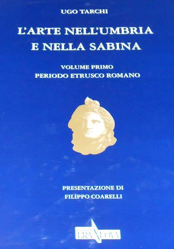 L' arte nell'Umbria e nella Sabina. Vol. 1: Periodo etrusco-romano. - Ugo Tarchi - 2