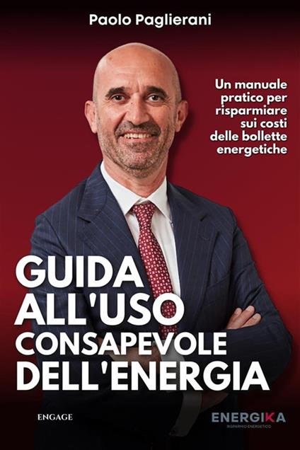 Guida all'uso consapevole dell'energia. Un manuale pratico per risparmiare sui costi delle bollette energetiche - Paolo Paglierani - ebook