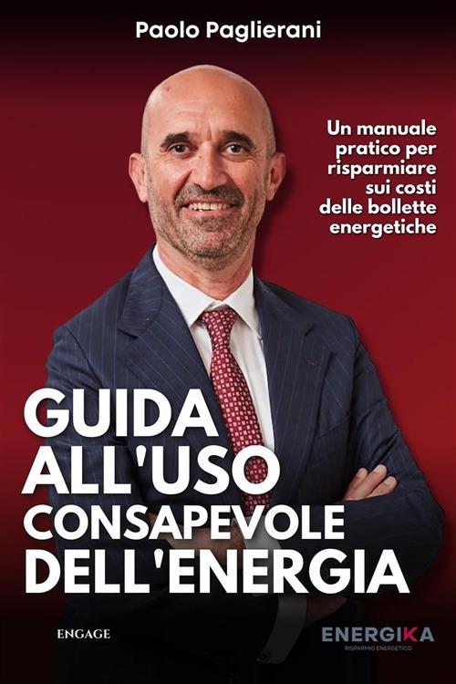 Guida all'uso consapevole dell'energia. Un manuale pratico per risparmiare sui costi delle bollette energetiche - Paolo Paglierani - ebook