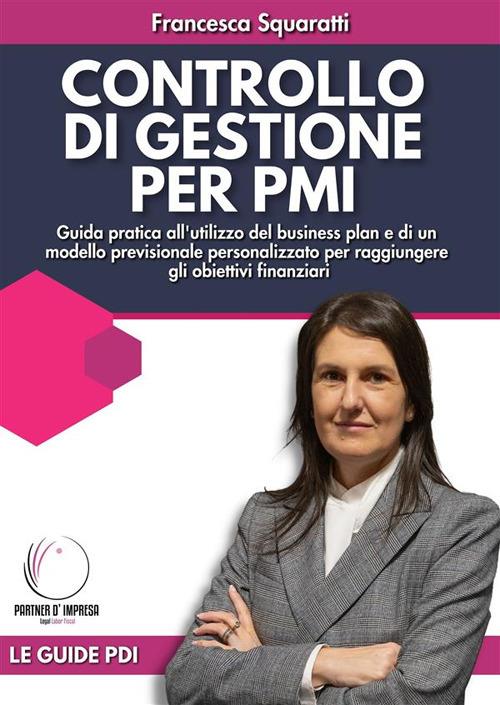 Controllo di gestione per PMI. Guida pratica all'utilizzo del business plan e di un modello previsionale personalizzato per raggiungere gli obiettivi finanziari - Francesca Squaratti - ebook