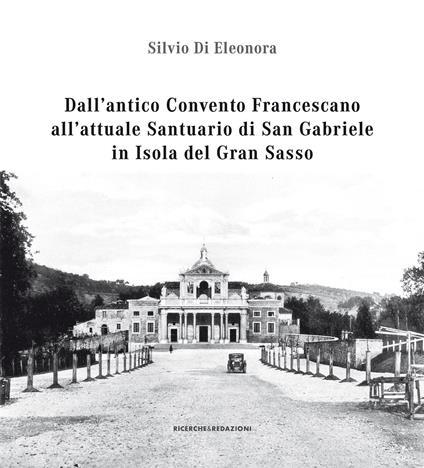 Dall'antico convento francescano all'attuale santuario di San Gabriele in isola del Gran Sasso - Silvio Di Eleonora - copertina